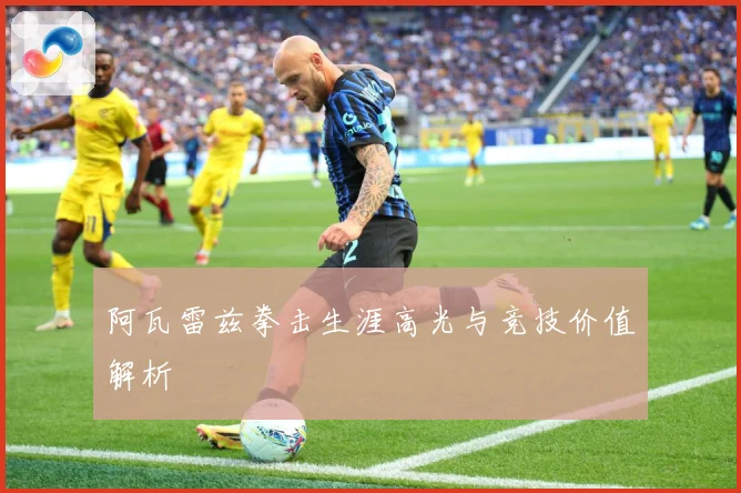 阿瓦雷兹拳击生涯高光与竞技价值解析
