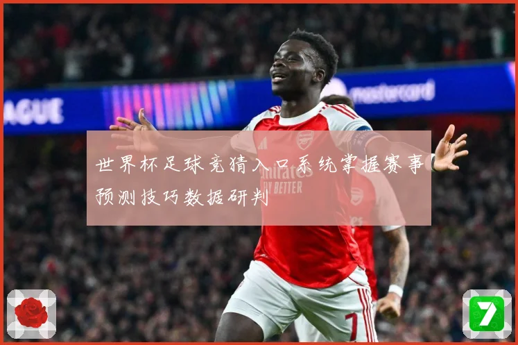 世界杯足球竞猜入口系统掌握赛事预测技巧数据研判