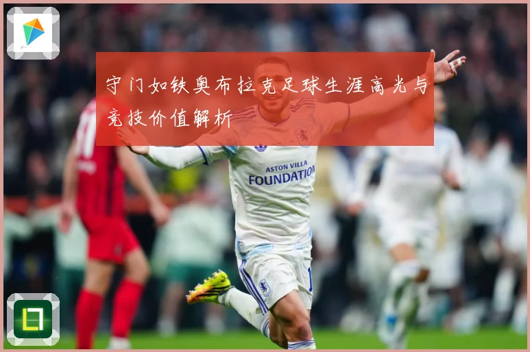 守门如铁奥布拉克足球生涯高光与竞技价值解析