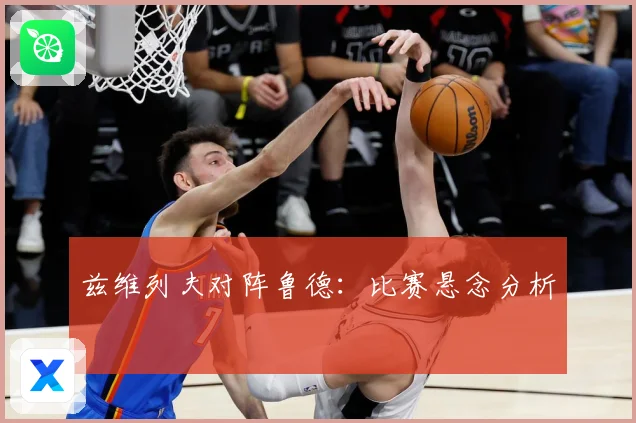兹维列夫对阵鲁德：比赛悬念分析