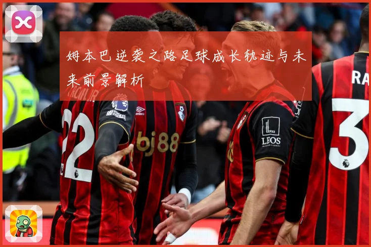 姆本巴逆袭之路足球成长轨迹与未来前景解析