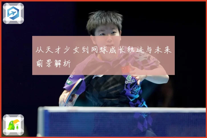 从天才少女到网球成长轨迹与未来前景解析