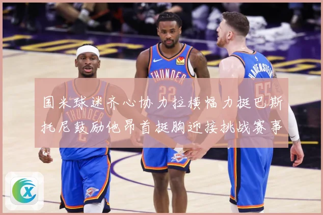 国米球迷齐心协力拉横幅力挺巴斯托尼鼓励他昂首挺胸迎接挑战赛事前瞻