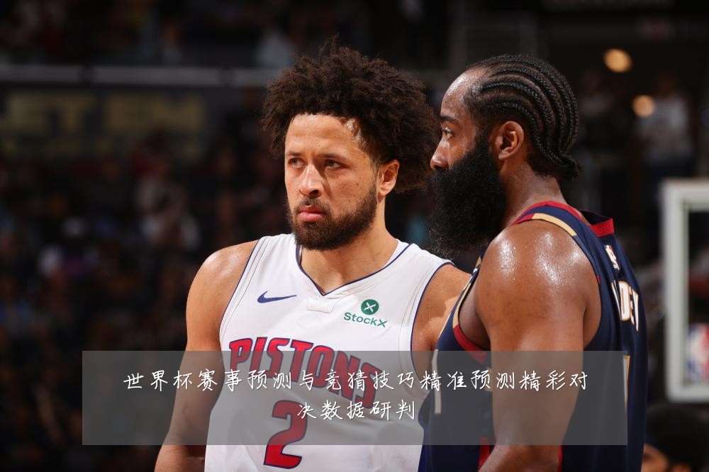 世界杯赛事预测与竞猜技巧精准预测精彩对决数据研判