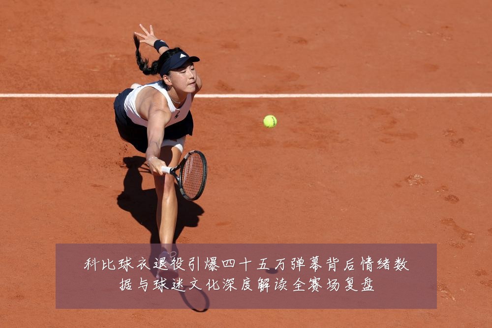科比球衣退役引爆四十五万弹幕背后情绪数据与球迷文化深度解读全赛场复盘