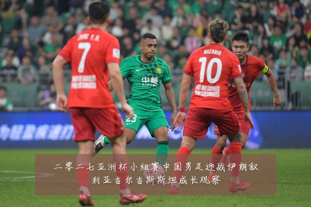 二零二七亚洲杯小组赛中国男足迎战伊朗叙利亚吉尔吉斯斯坦成长观察