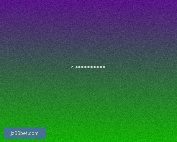 2026世界杯精彩赛事竞猜平台助你赢取丰厚奖励